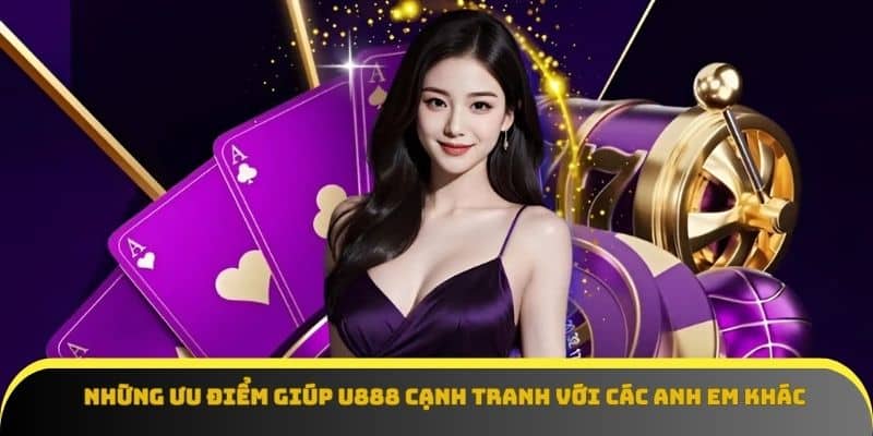 Ưu điểm nổi bật của giới thiệu U888 so với các đối thủ