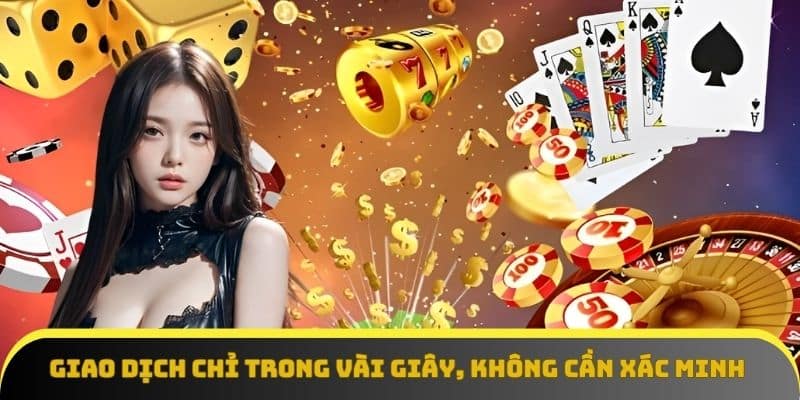 Giao dịch chỉ trong vài giây, không cần xác minh phức tạp
