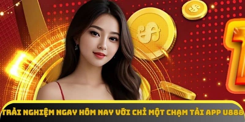 Trải nghiệm ngay hôm nay với chỉ một chạm tải app U888